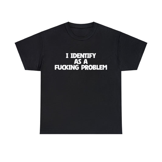 I Identify as a Fucking Problem T-Shirt