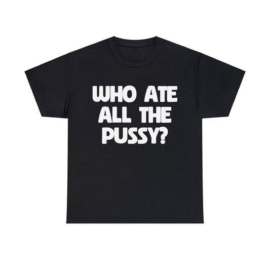 Who Ate All The Pussy? T-Shirt