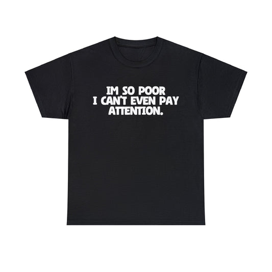 I'm so Poor I Can't Even Pay Attention T-Shirt