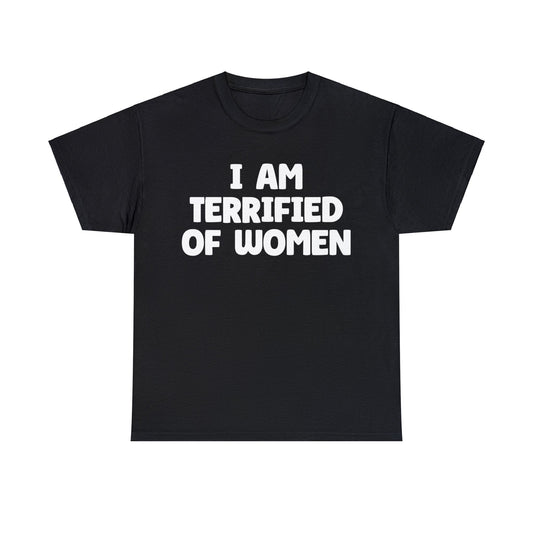 I AM TERRIFIED OF WOMEN T-Shirt