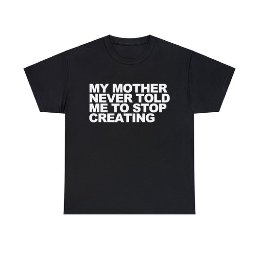 My Mother Never Told Me to Stop Creating T-Shirt